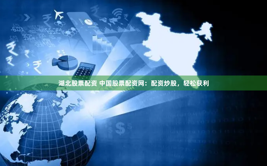 湖北股票配资 中国股票配资网：配资炒股，轻松获利