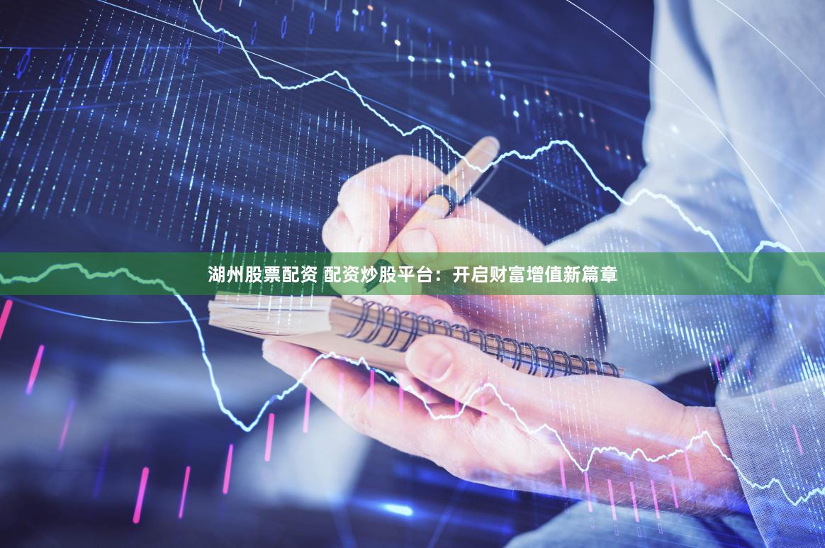 湖州股票配资 配资炒股平台：开启财富增值新篇章