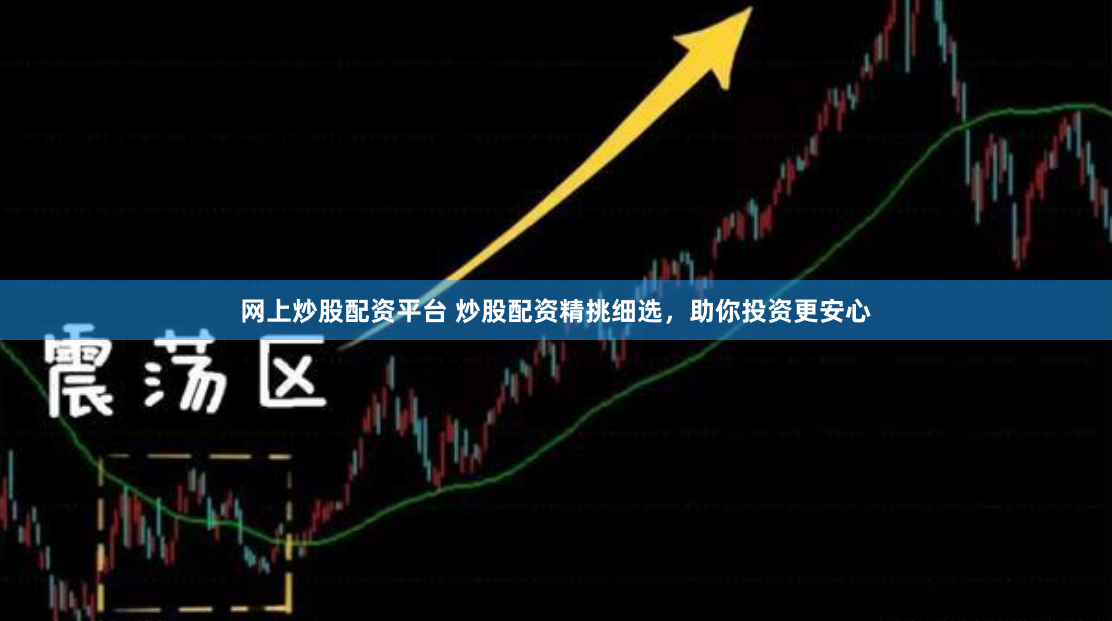 网上炒股配资平台 炒股配资精挑细选，助你投资更安心