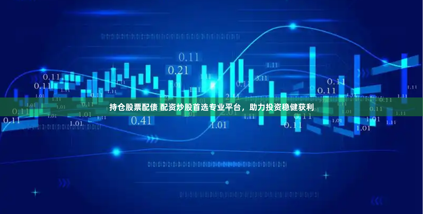 持仓股票配债 配资炒股首选专业平台，助力投资稳健获利