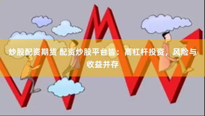 炒股配资期货 配资炒股平台皆：高杠杆投资，风险与收益并存