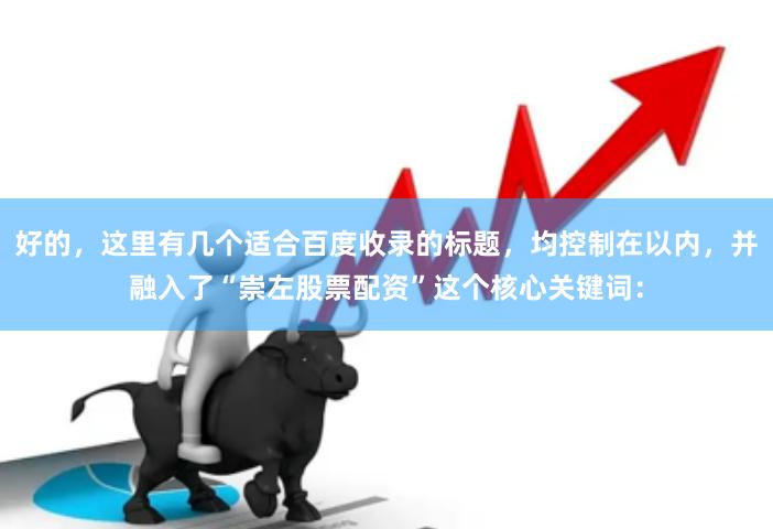 好的，这里有几个适合百度收录的标题，均控制在以内，并融入了“崇左股票配资”这个核心关键词：