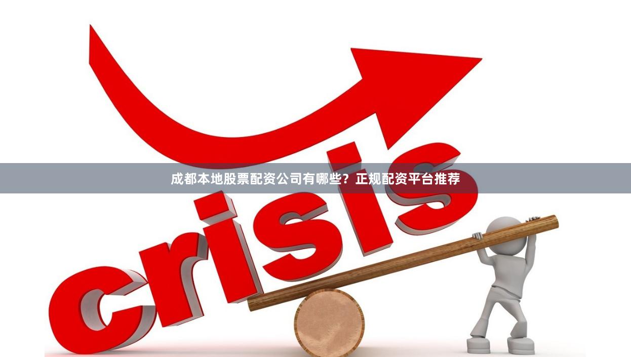 成都本地股票配资公司有哪些？正规配资平台推荐
