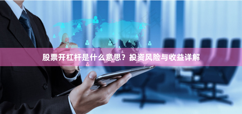 股票开杠杆是什么意思？投资风险与收益详解