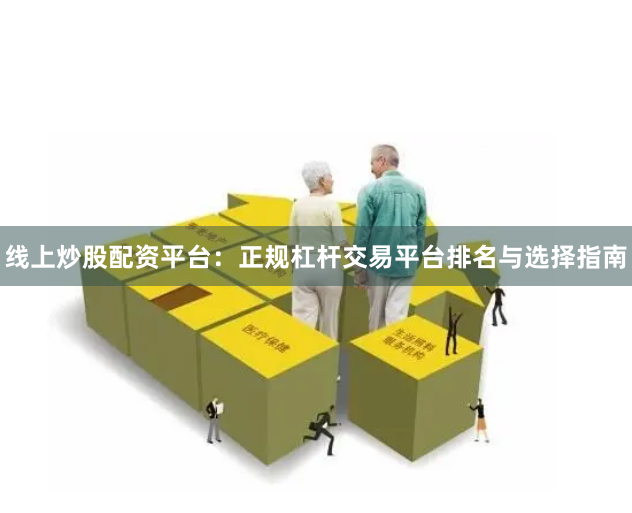 线上炒股配资平台：正规杠杆交易平台排名与选择指南